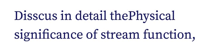 Disscus in detail thePhysical
significance of stream function,
