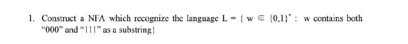 1. Construct a NFA which recognize the language L = {w = {0,1}*: w contains both
"000" and "111" as a substring}