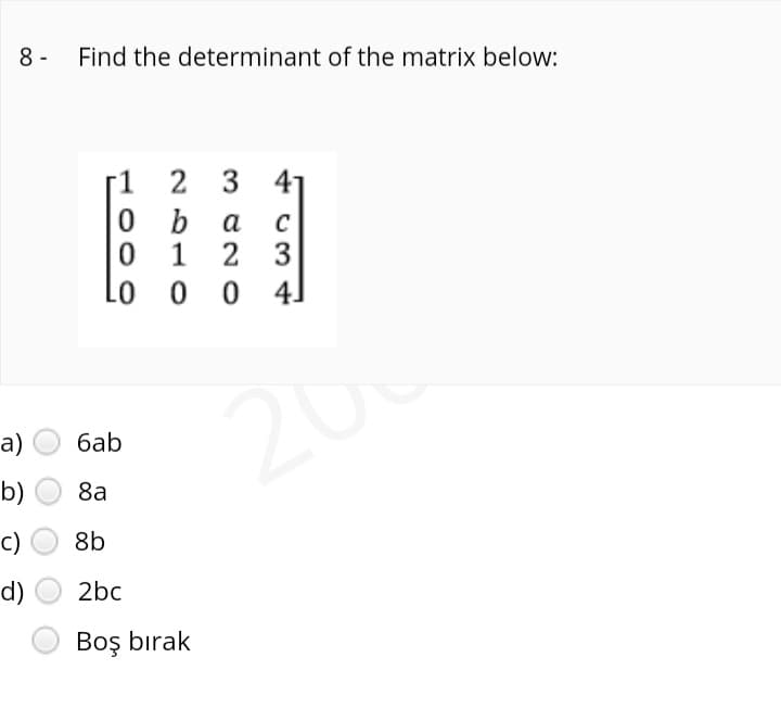 8 -
Find the determinant of the matrix below:
1
2 3 41
b
1 2 3
0 0 4]
a
C
20
а)
баb
b)
8a
c)
8b
d)
2bc
Boş bırak
