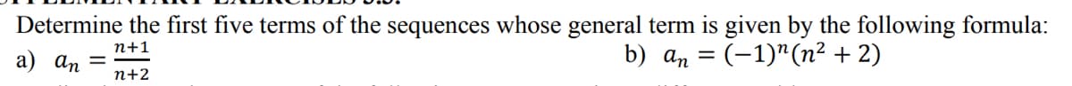 Determine the first five terms of the sequences whose general term is given by the following formula:
n+1
а) ап
b) а, 3 (-1)" (п2 + 2)
n+2
