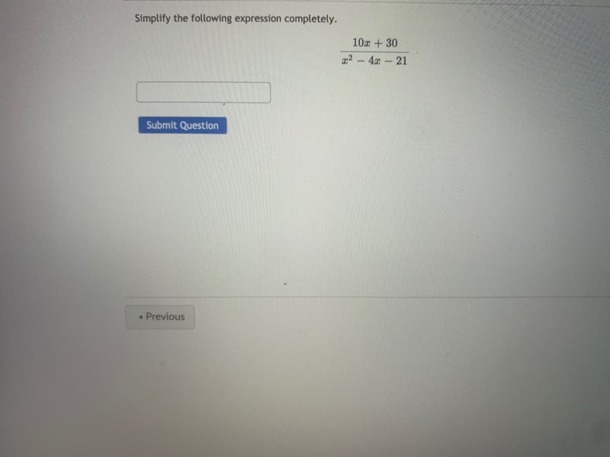 Simplify the following expression completely.
10x +30
x2-4x-21
Submit Question
Previous
