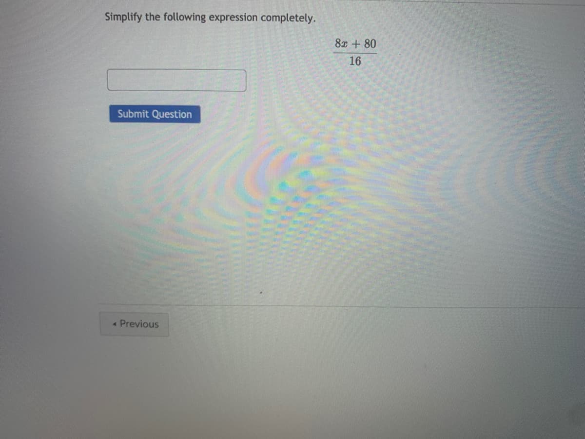 Simplify the following expression completely.
8x + 80
16
Submit Question
< Previous
