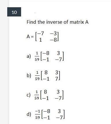 10
Find the inverse of matrix A
A-[
-7 -31
-8
8-
3
59 l-1 -7
a)
b) 4
31
7.
1
8
3
c)
59
-7
-1
3
d)
-7

