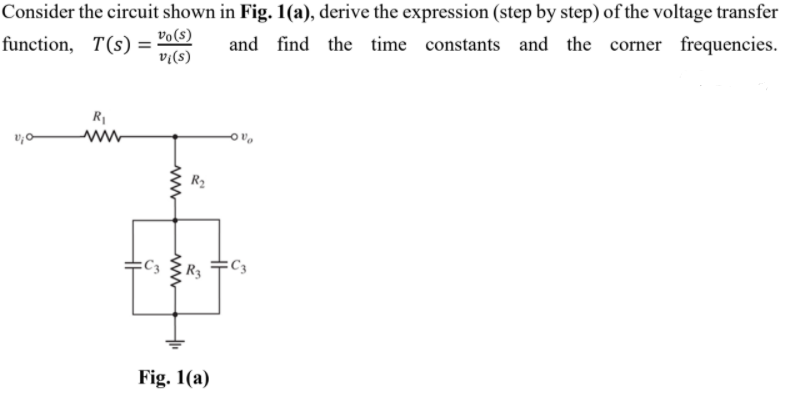 Consider the circuit shown in Fig. 1(a), derive the expression (step by step) of the voltage transfer
function, T(s) = "o(s)
vi(s)
and find the time constants and the corner frequencies.
R2
R3
Fig. 1(a)
www
