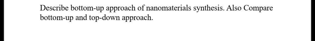 Describe bottom-up approach of nanomaterials synthesis. Also Compare
bottom-up and top-down approach.