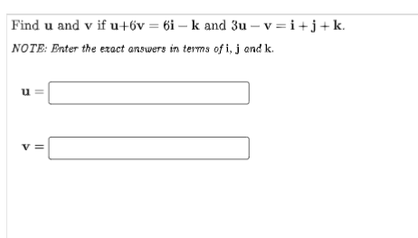 Find u and v if u+6v = 6i- k and 3u-v=i+j+ k.
NOTE: Enter the exact answers in terms of i, j and k.
u=
V =