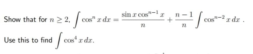 Show that for n ≥ 2, cos"
cos" x dx
Use this to find
I co
cos¹ x dx.
sin x cos-1 X
n
+
= ¹/cos"-² z dr.
COS
x
n
n-1