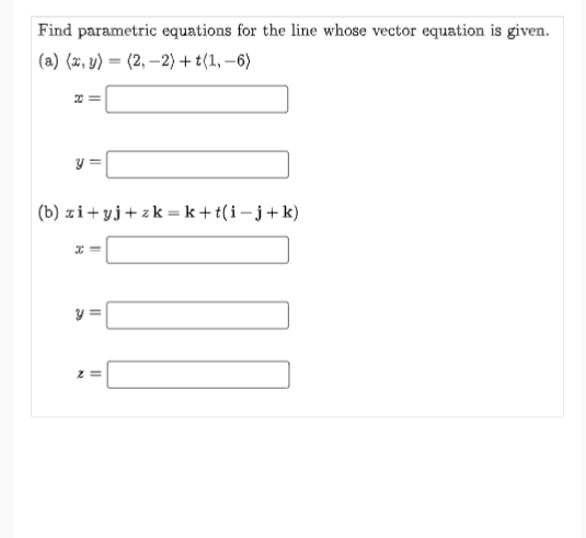 Find parametric equations for the line whose vector equation is given.
(a) (x, y) = (2,-2) + t(1, -6)
20=
11
S
(b) zi+yj+zk=k+t(i-j+k)
x=
S
11
|||
z =