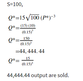 S=100,
Q* 15√100 (P*)-³
Q* (15) (10)
(0.15)³
Q*-_150
(0.15)³
=44, 444.44
Q*=
15
(0.15)³
44,444.44 output are sold.