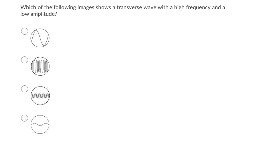 Which of the following images shows a transverse wave with a high frequency and a
low amplitude?
