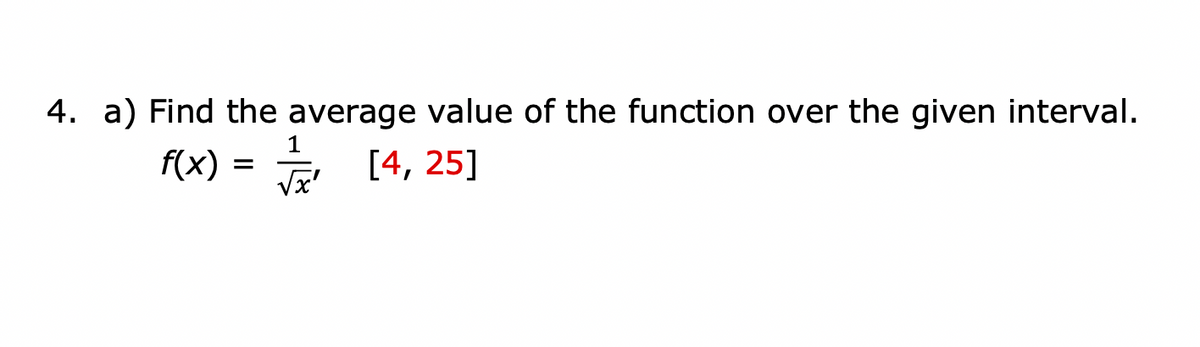 4. a) Find the average value of the function over the given interval.
1
f(x)
E [4, 25]
Vx'
