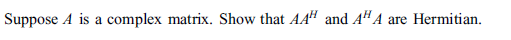 Suppose A is a complex matrix. Show that AA“ and A"A are Hermitian.
