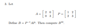 3. Let
4= [88] P=[ 2
03
Define B=P-¹AP. Then compute Blo
23