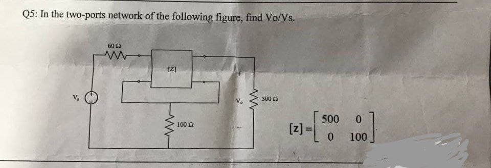 Q5: In the two-ports network of the following figure, find Vo/Vs.
60 2
300 Q
500
0.
[z]=[ o
100 Q
100
