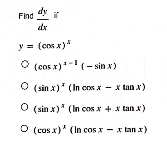 Find dy if
dx
y = (cos.x) *
O (cos x) * (- sin x)
(sin x) * (In cos x
x tan x)
(sin x)
(In cos x
+ x tan x)
O (cosx)* (ln cos x − x tan x)