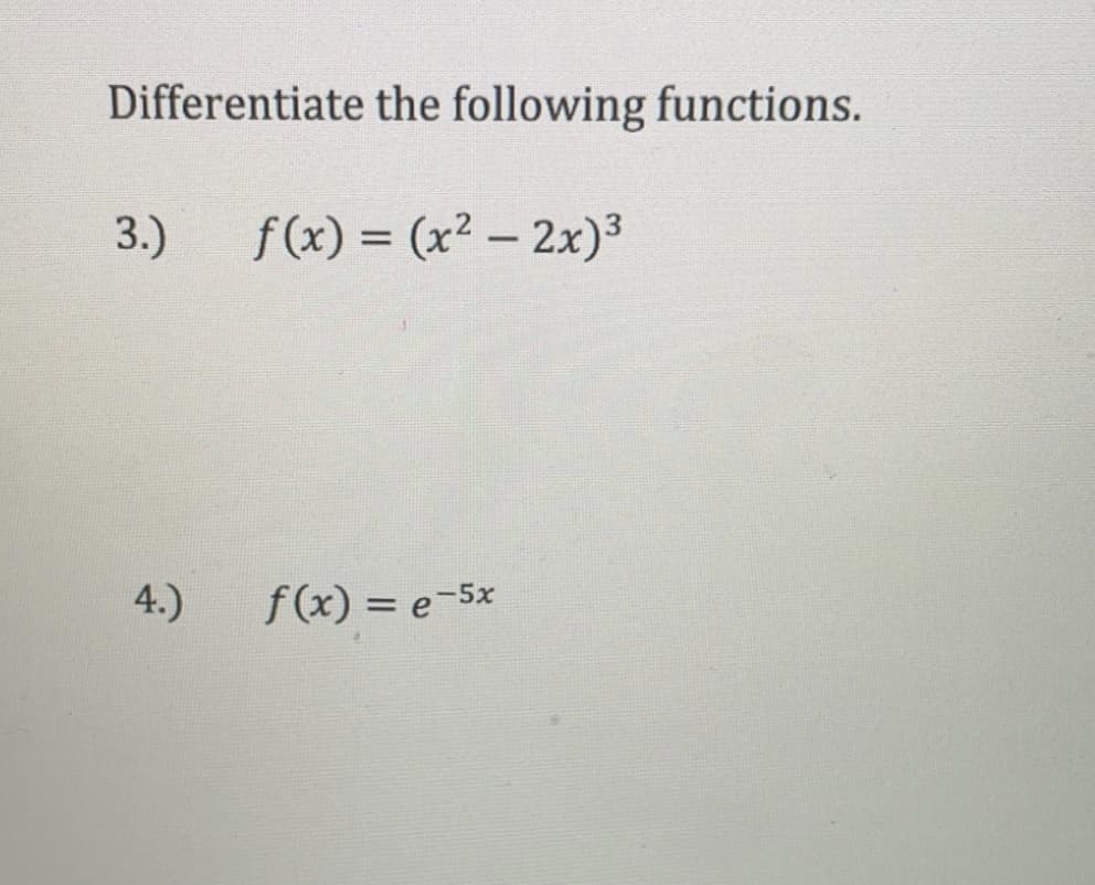 Differentiate the following functions.
3.)
f (x) = (x² – 2x)³
%3D
4.)
f(x) = e-5x
