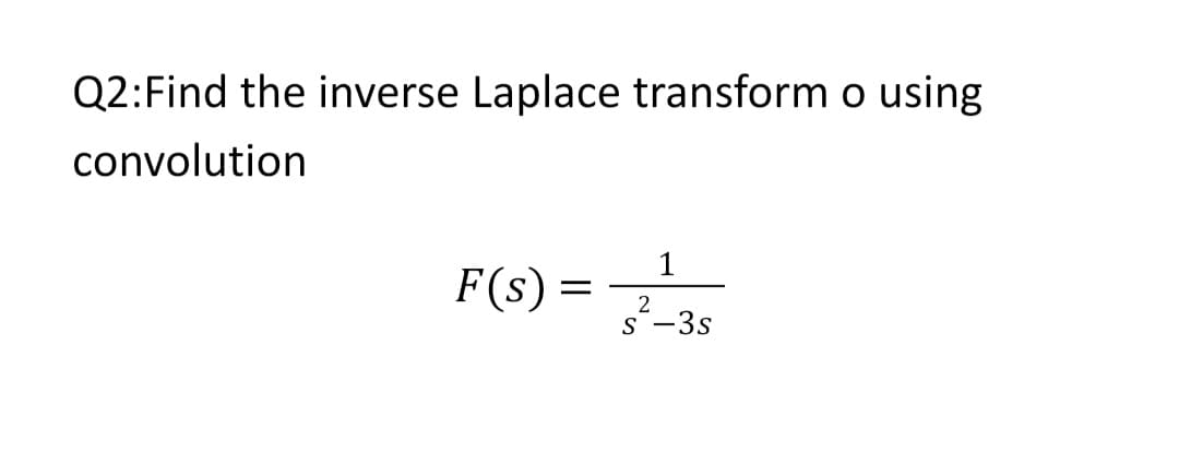 Q2:Find the inverse Laplace transform o using
convolution
F(s) =
1
2
s-3s

