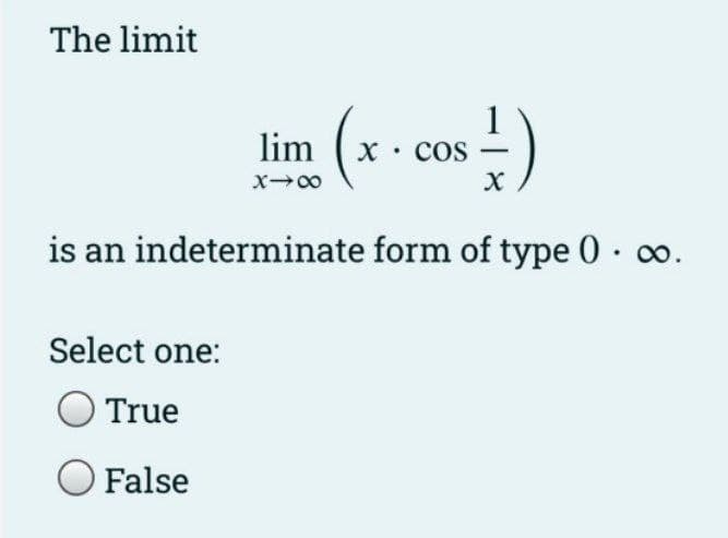 The limit
cos -)
1
lim (x .
is an indeterminate form of type 0· o.
Select one:
True
False
