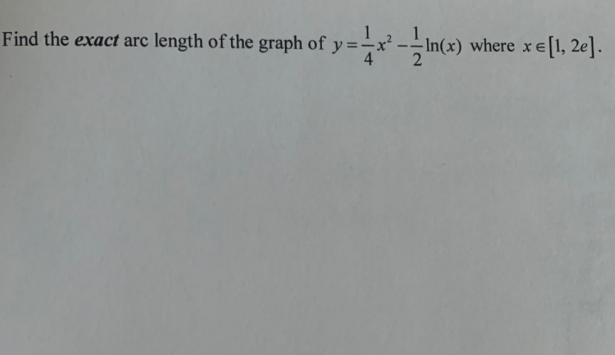 Find the exact arc length of the graph of y =-x² -- In(x)
where xe[1, 2e].
