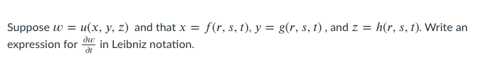 Suppose w = u(x, y, z) and that x = f(r, s, t), y = g(r, s, t) , and z = h(r, s, t). Write an
expression for
dw
in Leibniz notation.
dt
