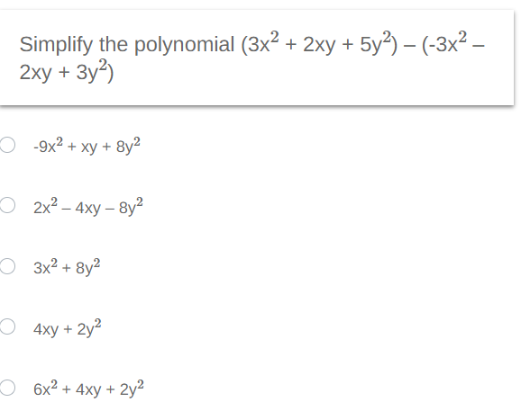 Simplify the polynomial (3x² + 2xy + 5y²) - (-3x² –
2xy + 3y²)
-9x² + xy + 8y²
2x² - 4xy-8y²
3x² + 8y²
4xy + 2y²
6x² + 4xy + 2y²