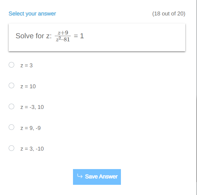 Select your answer
Solve for z:
O z = 3
O Z=10
O z = -3, 10
Oz=9,-9
z = 3, -10
z+9
z²-81
1
Save Answer
(18 out of 20)