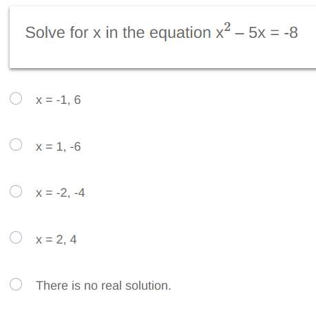 Solve for x in the equation x² - 5x = -8
O x= -1, 6
Ox= 1,-6
Ox= -2,-4
Ox=2,4
There is no real solution.