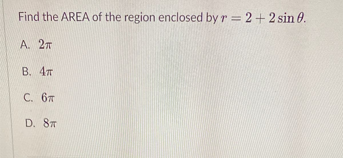 Find the AREA of the region enclosed by r = 2 + 2 sin 0.
A. 2T
В. 4т
С. 6т
D. 8T
