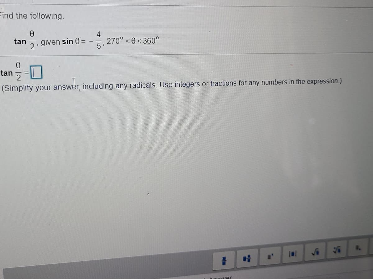 Find the following.
given sin 0 =
2'
4
270° < 0 < 360°
tan
tan
(Simplify your answer, including any radicals. Use integers or fractions for any numbers in the expression.)
af
nOwer
