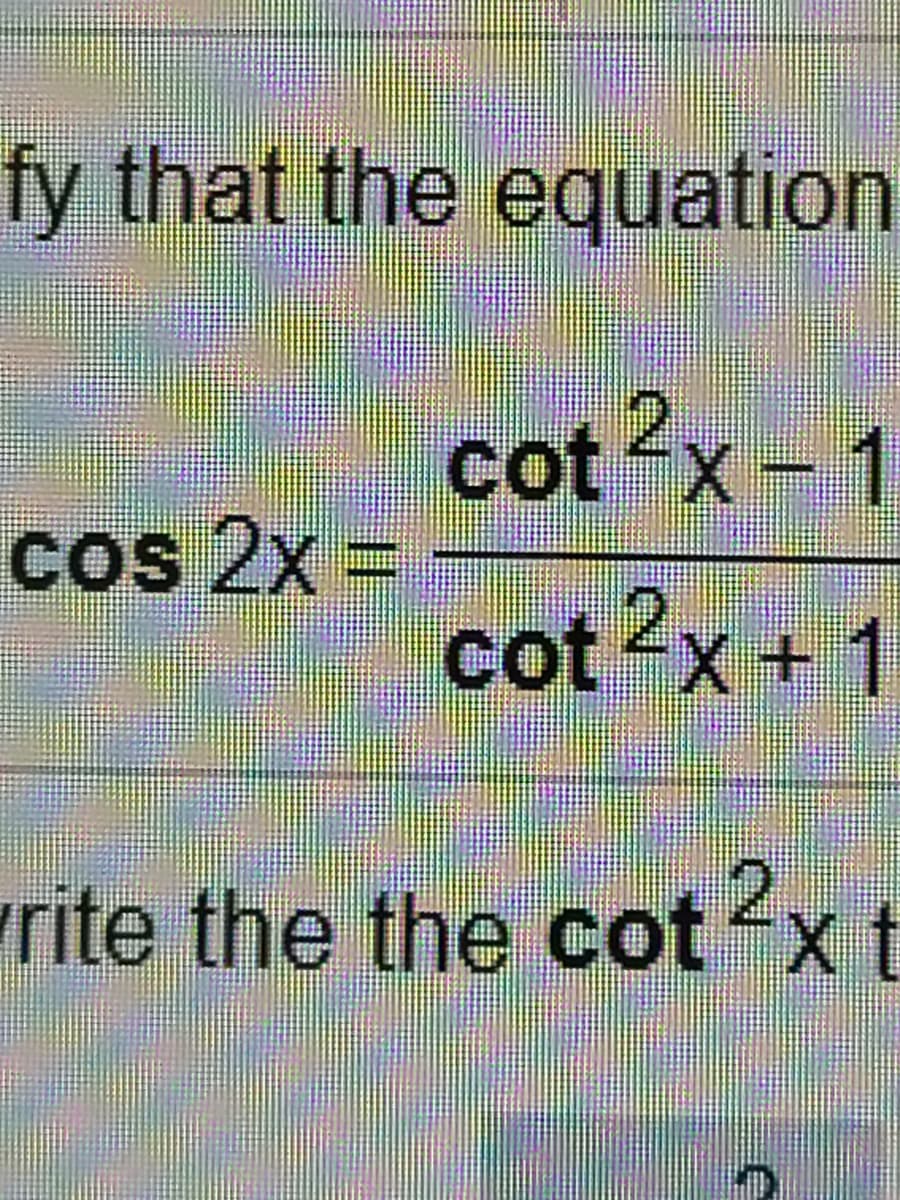 fy that the equation
cotx
x-1
cos 2x =
cot x + 1
(+1
rite the the cotxt
2.
