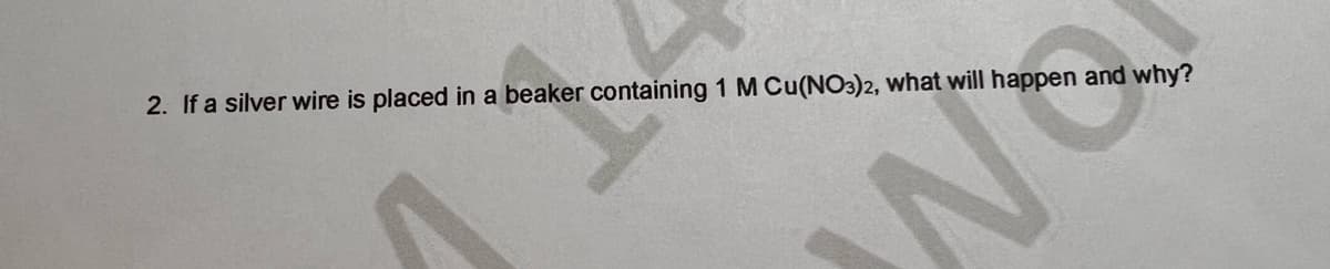 2. If a silver wire is placed in a beaker containing 1 M Cu(NO3)2, what will happen and why?
