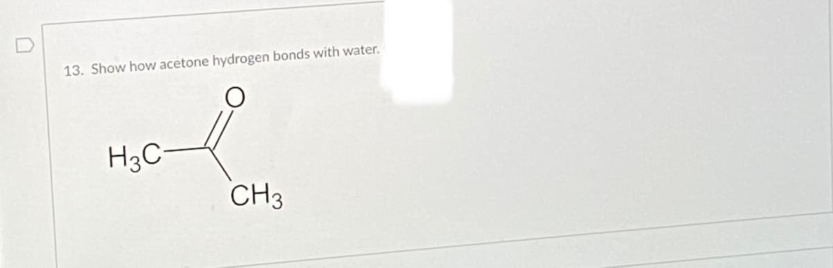 13. Show how acetone hydrogen bonds with water.
H3C-
CH3
