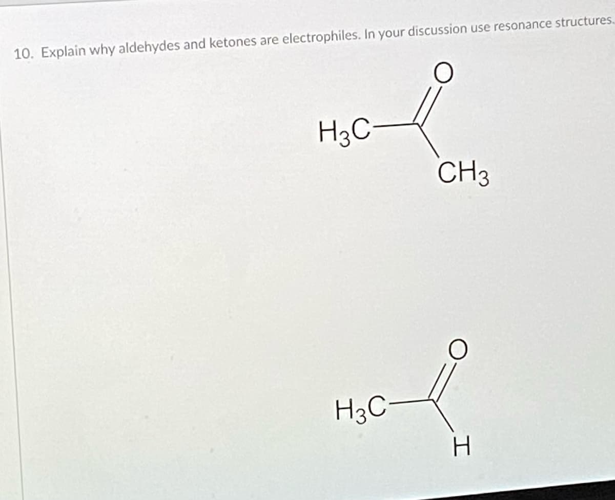 10. Explain why aldehydes and ketones are electrophiles. In your discussion use resonance structures.
H3C-
CH3
H3C-
