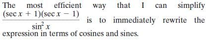 The most efficient way that I can simplify
(sec x + 1)(sec x – 1)
is to immediately rewrite the
sin x
expression in terms of cosines and sines.
