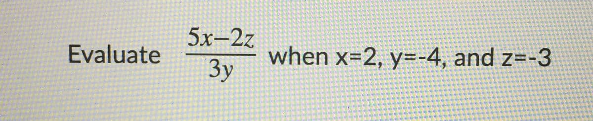 5х-2z
Evaluate
when x=2, y=-4, and z=-3
Зу
