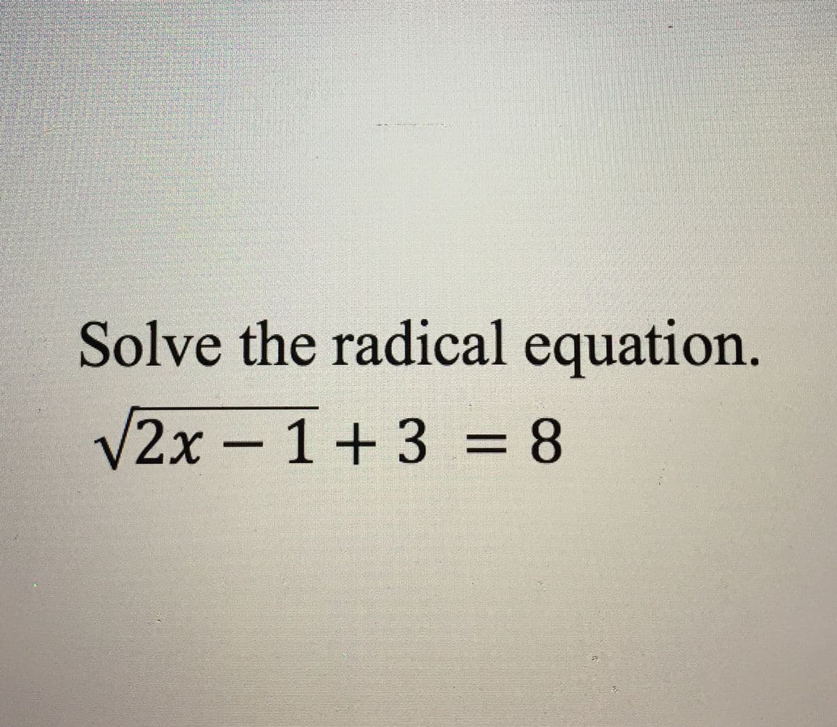 Solve the radical equation.
V2x-1+3 = 8
