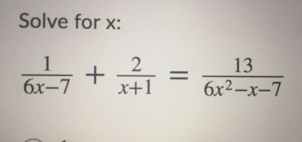 Solve for x:
1
бх-7
2
13
%3D
х+1
6х2—х-7
