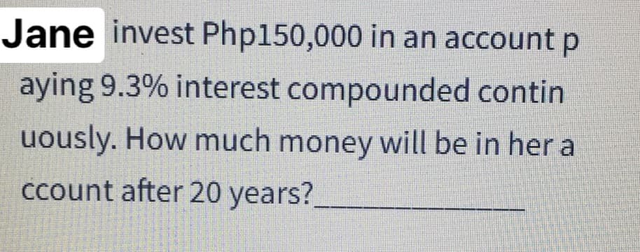 Jane invest Php150,000 in an account p
aying 9.3% interest compounded contin
uously. How much money will be in her a
Ccount after 20 years?
