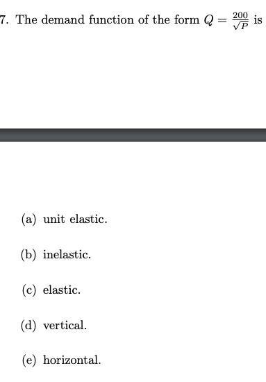 7. The demand function of the form Q
(a) unit elastic.
(b) inelastic.
(c) elastic.
(d) vertical.
(e) horizontal.
