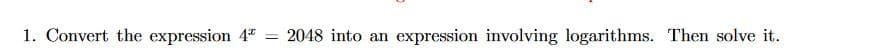 1. Convert the expression \(4^x = 2048\) into an expression involving logarithms. Then solve it.