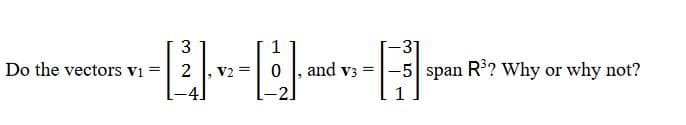 1
------F-³P
0
V2 =
3
Do the vectors V1 =
2
-31
=
and v3 -5 span R³? Why or why not?