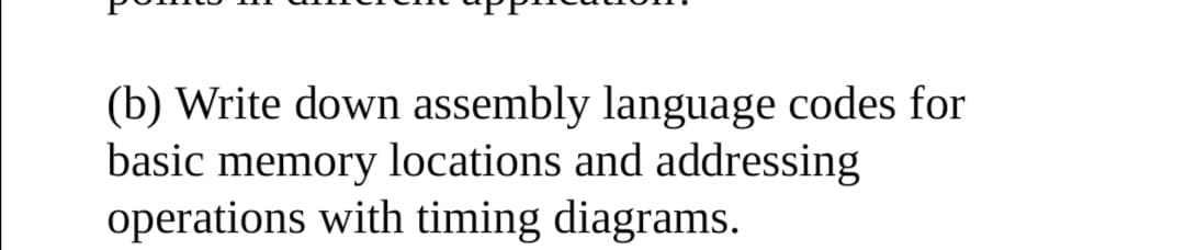 (b) Write down assembly language codes for
basic memory locations and addressing
operations with timing diagrams.
