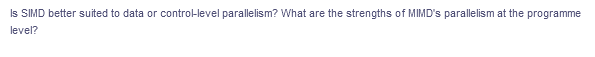 Is SIMD better suited to data or control-level parallelism? What are the strengths of MIMD's parallelism at the programme
level?
