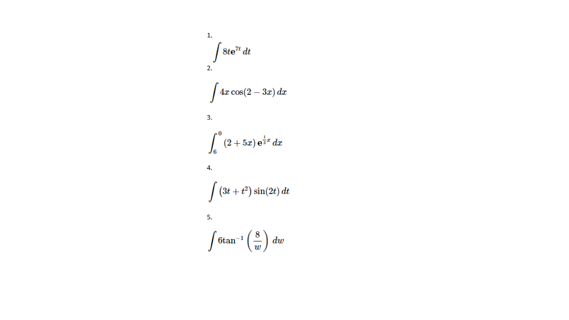 1.
Stet dt
2.
4т cos (2 — Зz) dz
3.
[ (2+ 52) e* dz
4.
| (3t + t) sin(2t) dt
5.
6tan
-1
dw
