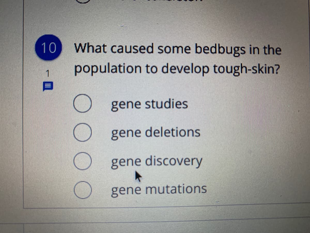 10
What caused some bedbugs in the
population to develop tough-skin?
O gene studies
gene deletions
gene discovery
gene mutations
