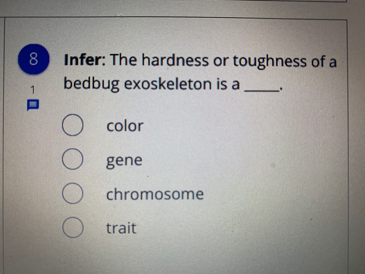 Infer: The hardness or toughness of a
bedbug exoskeleton is a
1
O color
O gene
chromosome
O trait
00
