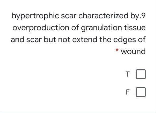 hypertrophic scar characterized by.9
overproduction of granulation tissue
and scar but not extend the edges of
* wound
F
