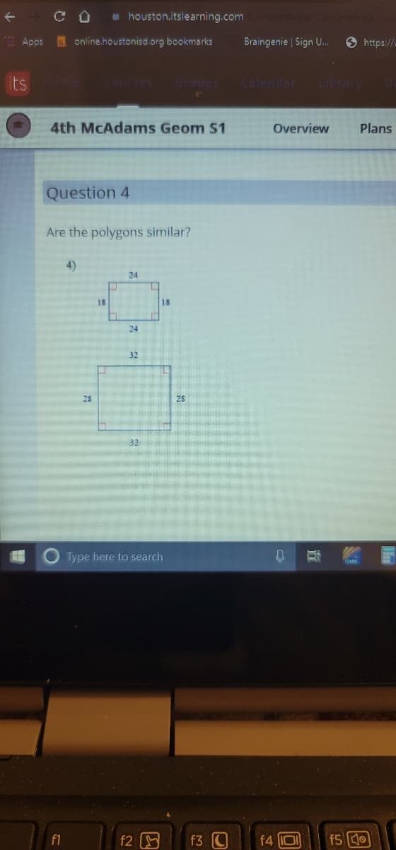 C O
o houston.itslearning.com
E Apps
online.houstonisd.org bookmarks
Braingenie | Sign U.
O https://
its
Groups
Calendar
Library D
4th MCAdams Geom $1
Overview
Plans
Question 4
Are the polygons similar?
4)
24
18
18
24
32
28
2S
32
Type here to search
f1
f2
f3
f4 IOI
f5 0
