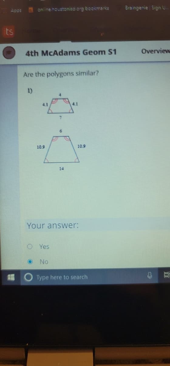 online houstoniso.org bookmarks
Sraingenie Sign U
Apps
ts
4th McAdams Geom S1
Overview
Are the polygons similar?
1)
4.1
4.1
10.9
10.9
14
Your answer:
O Yes
No
Type here to search
