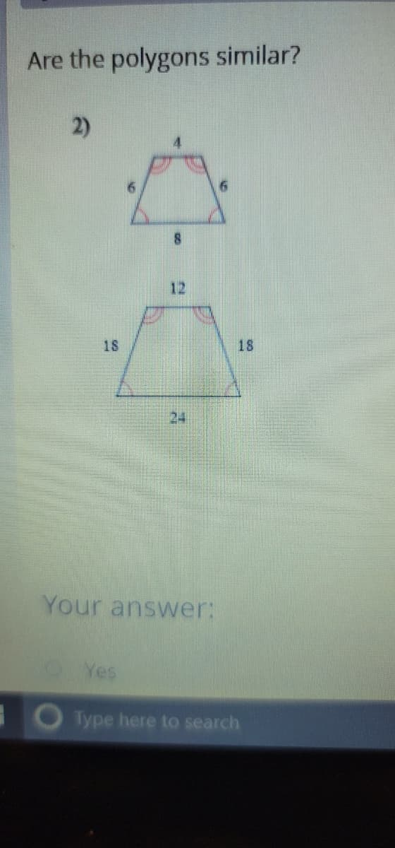 Are the polygons similar?
2)
12
18
18
24
Your answer:
Type here to search
